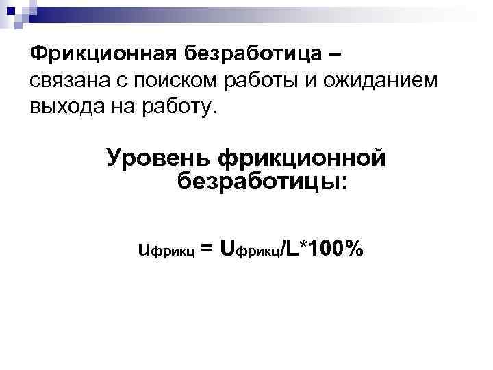 Фрикционная безработица – связана с поиском работы и ожиданием выхода на работу. Уровень фрикционной