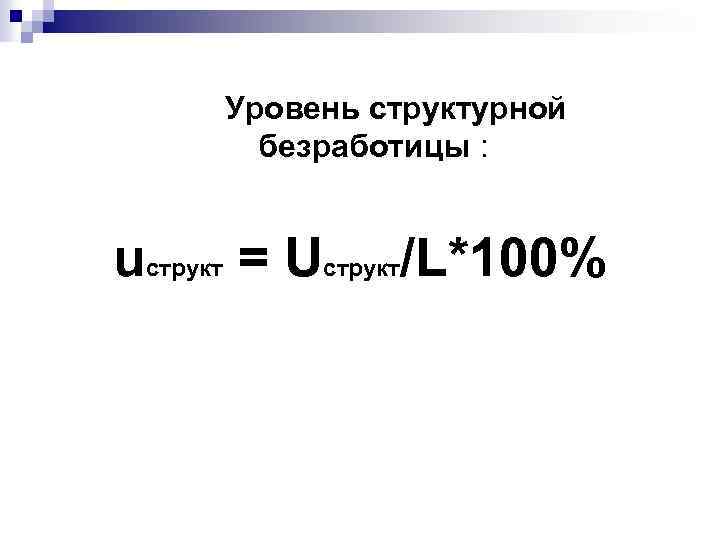 Уровень структурной безработицы : uструкт = Uструкт/L*100% 