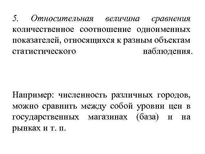 5. Относительная величина сравнения количественное соотношение одноименных показателей, относящихся к разным объектам статистического наблюдения.