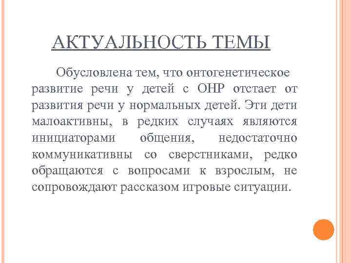 АКТУАЛЬНОСТЬ ТЕМЫ Обусловлена тем, что онтогенетическое развитие речи у детей с ОНР отстает от