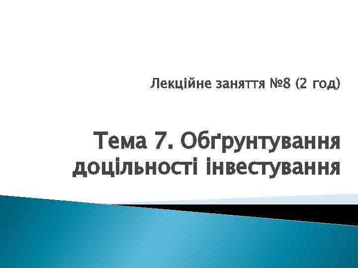 Лекційне заняття № 8 (2 год) Тема 7. Обґрунтування доцільності інвестування 