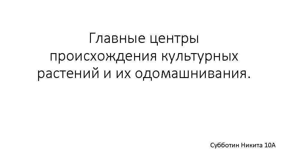 Главные центры происхождения культурных растений и их одомашнивания. Субботин Никита 10 А 