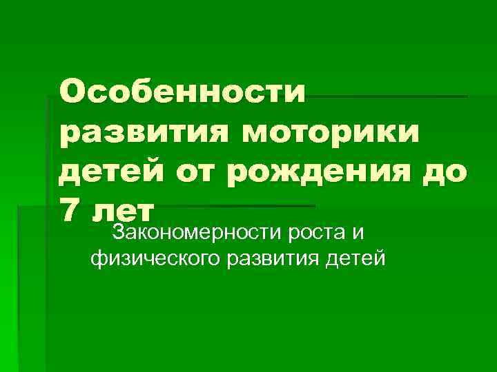 Особенности развития моторики детей от рождения до 7 лет Закономерности роста и физического развития