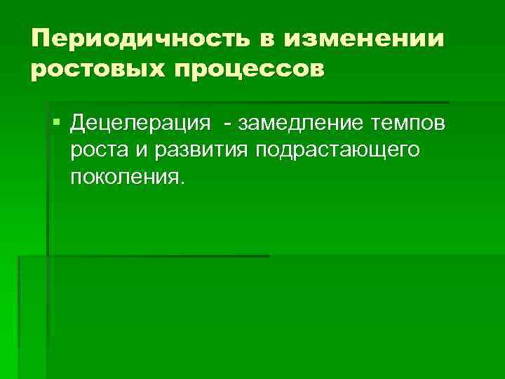 Периодичность в изменении ростовых процессов § Децелерация - замедление темпов роста и развития подрастающего