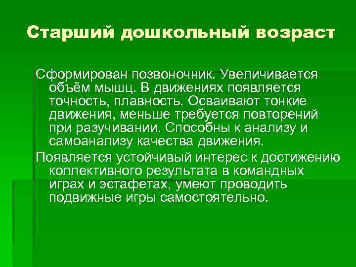 Старший дошкольный возраст Сформирован позвоночник. Увеличивается объём мышц. В движениях появляется точность, плавность. Осваивают