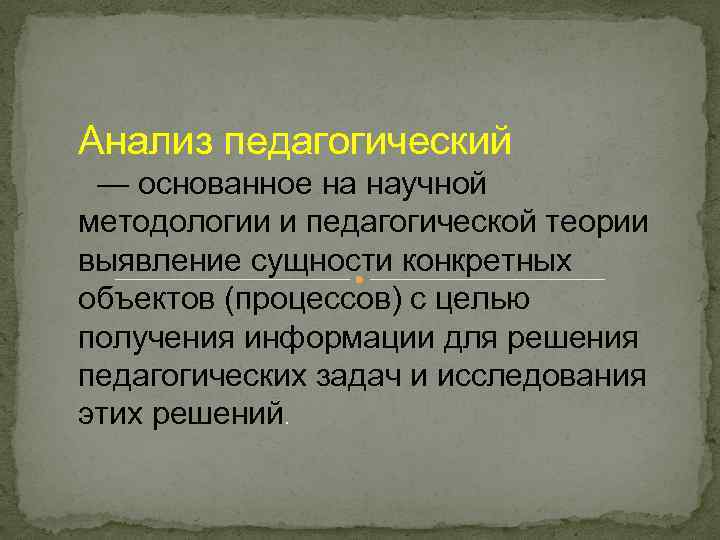 Анализ педагогический — основанное на научной методологии и педагогической теории выявление сущности конкретных объектов