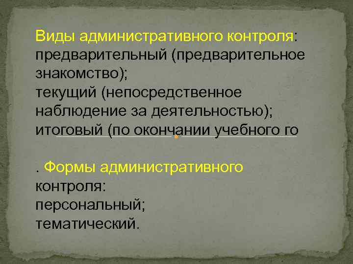 Виды административного контроля: предварительный (предварительное знакомство); текущий (непосредственное наблюдение за деятельностью); итоговый (по окончании