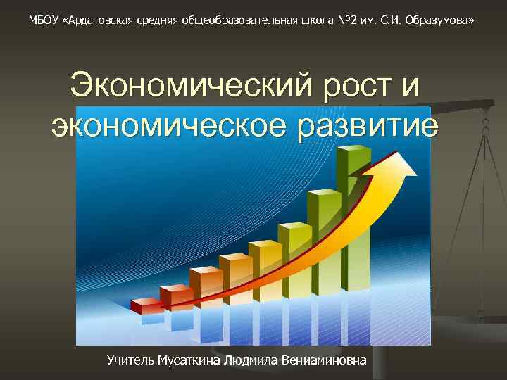 МБОУ «Ардатовская средняя общеобразовательная школа № 2 им. С. И. Образумова» Экономический рост и