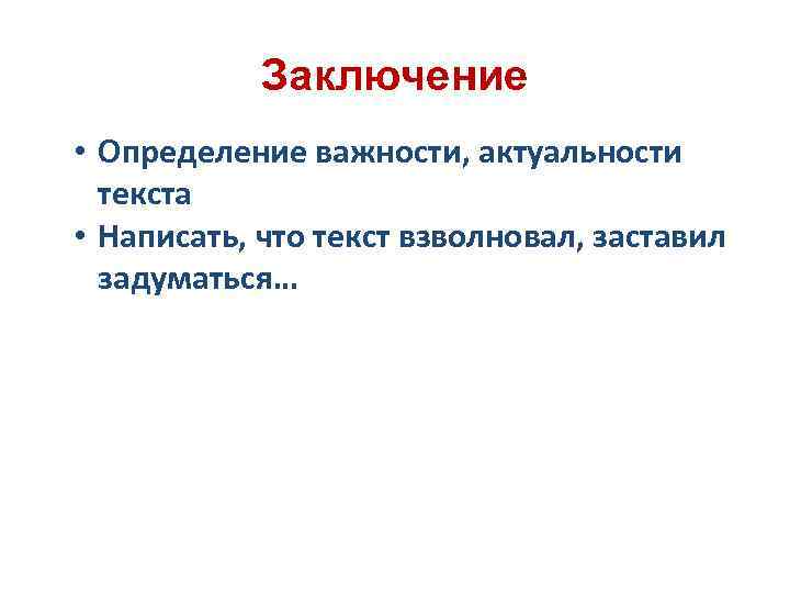 Заключение • Определение важности, актуальности текста • Написать, что текст взволновал, заставил задуматься… 