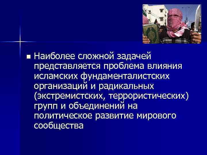 n Наиболее сложной задачей представляется проблема влияния исламских фундаменталистских организаций и радикальных (экстремистских, террористических)