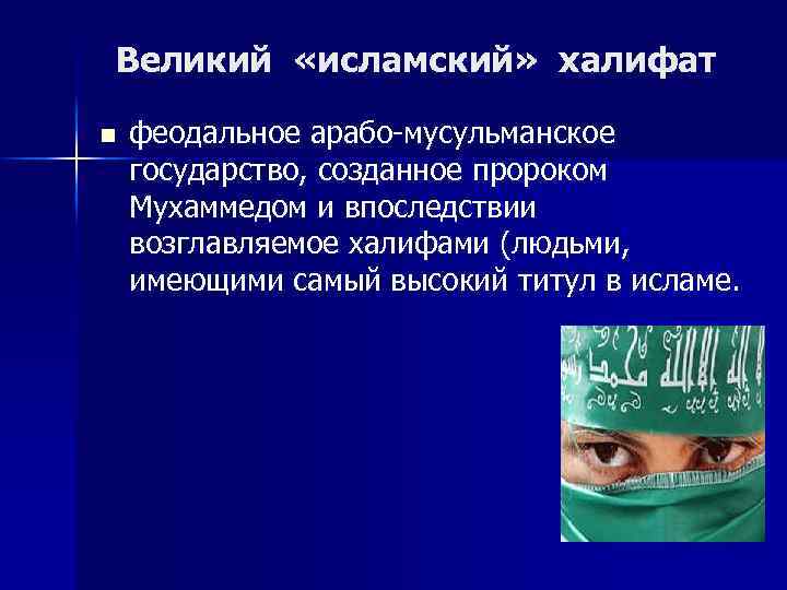 Великий «исламский» халифат n феодальное арабо-мусульманское государство, созданное пророком Мухаммедом и впоследствии возглавляемое халифами