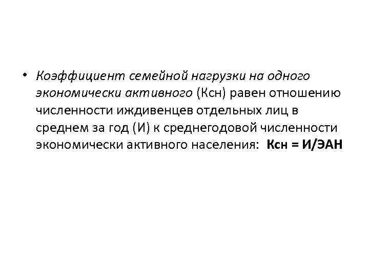  • Коэффициент семейной нагрузки на одного экономически активного (Ксн) равен отношению численности иждивенцев