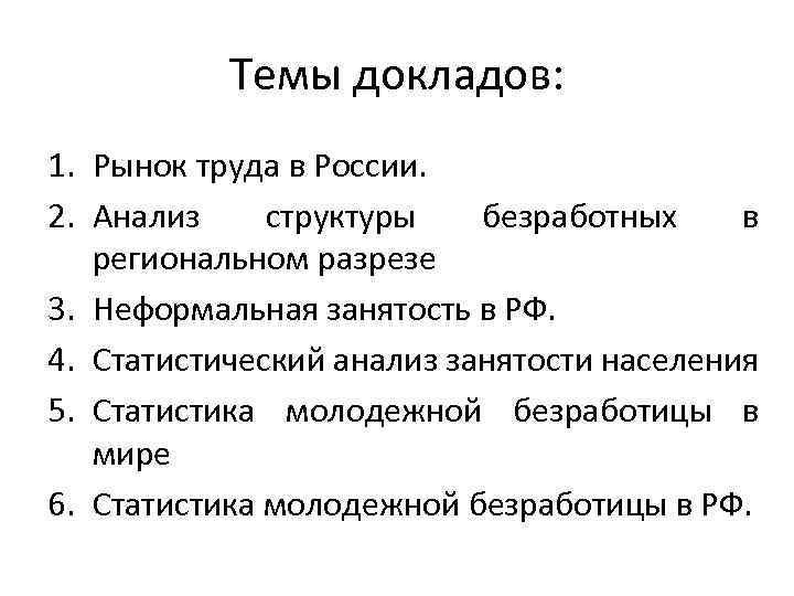 Темы докладов: 1. Рынок труда в России. 2. Анализ структуры безработных в региональном разрезе