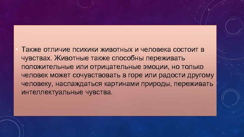  • Также отличие психики животных и человека состоит в чувствах. Животные также способны