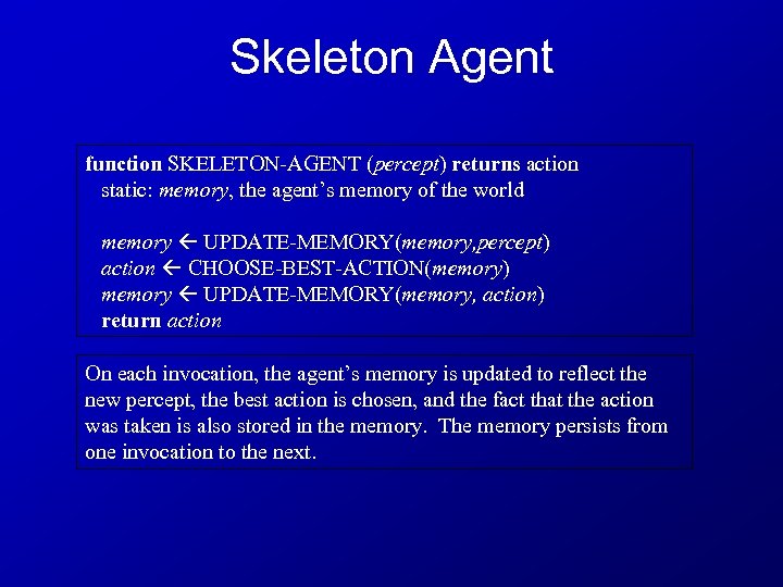 Skeleton Agent function SKELETON-AGENT (percept) returns action static: memory, the agent’s memory of the