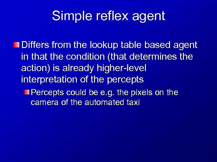 Simple reflex agent Differs from the lookup table based agent in that the condition