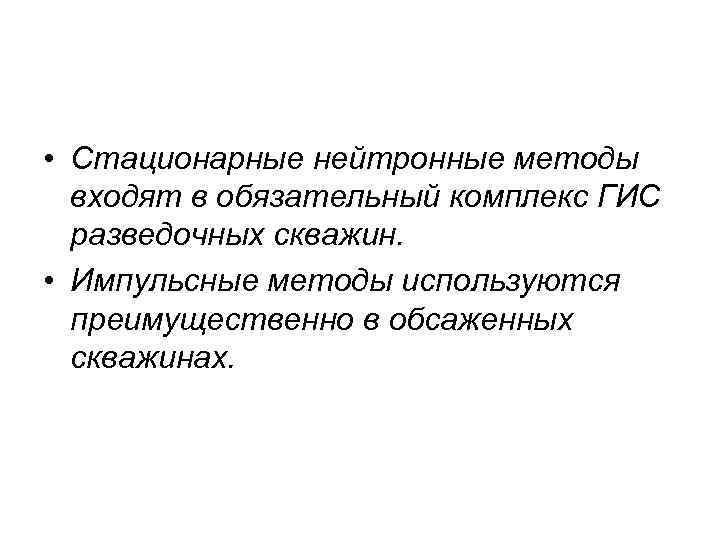  • Стационарные нейтронные методы входят в обязательный комплекс ГИС разведочных скважин. • Импульсные