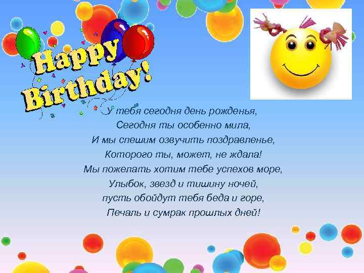 У тебя сегодня день рожденья, Сегодня ты особенно мила, И мы спешим озвучить поздравленье,