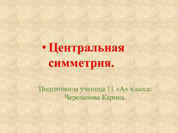  • Центральная симметрия. Подготовила ученица 11 «А» класса: Черепанова Карина. 