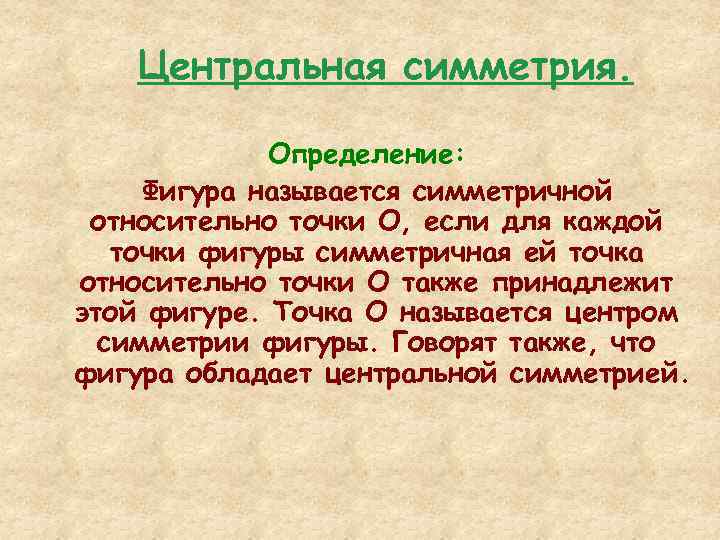 Центральная симметрия. Определение: Фигура называется симметричной относительно точки О, если для каждой точки фигуры