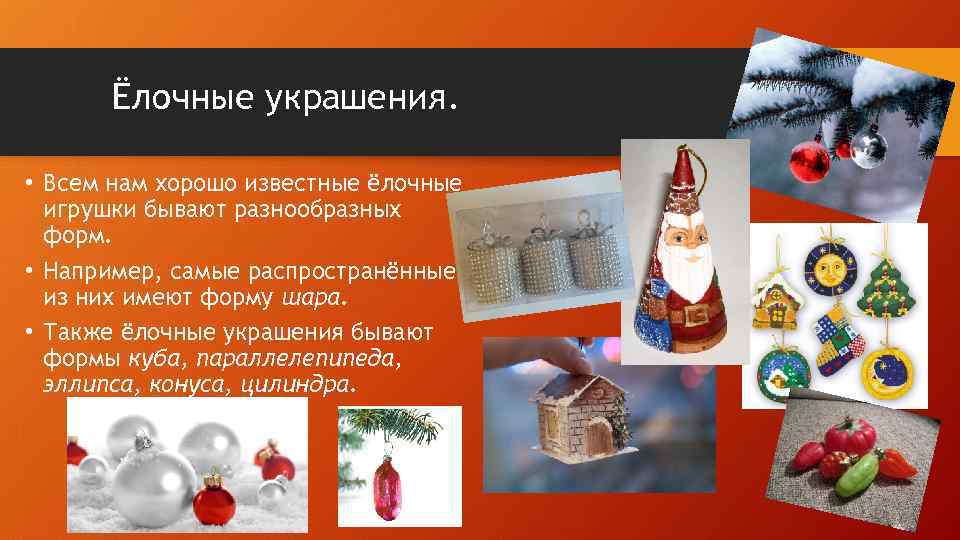 Ёлочные украшения. • Всем нам хорошо известные ёлочные игрушки бывают разнообразных форм. • Например,