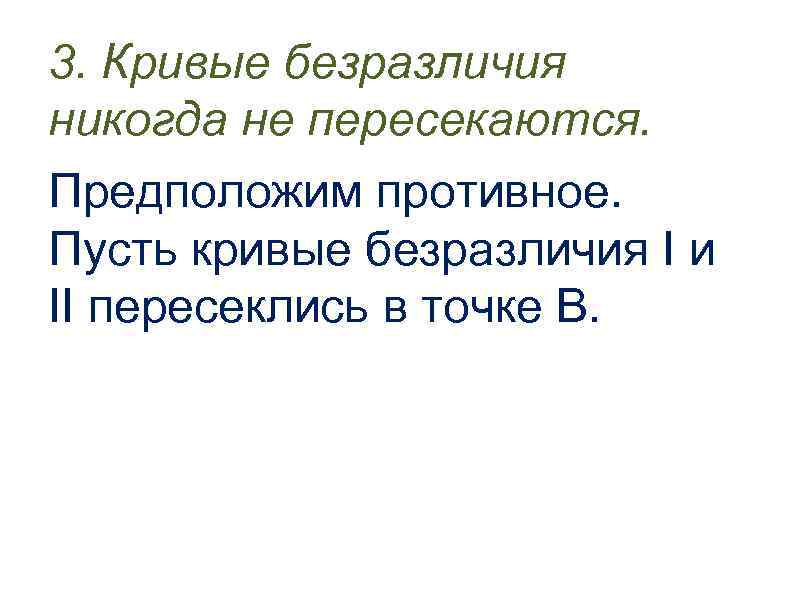 3. Кривые безразличия никогда не пересекаются. Предположим противное. Пусть кривые безразличия I и II