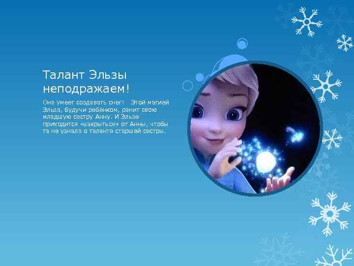 Талант Эльзы неподражаем! Она умеет создавать снег! Этой магией Эльза, будучи ребёнком, ранит свою