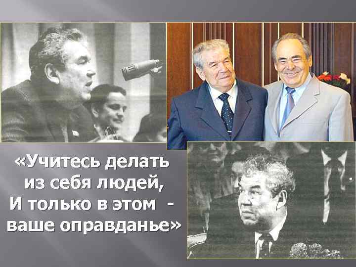  «Учитесь делать из себя людей, И только в этом ваше оправданье» 