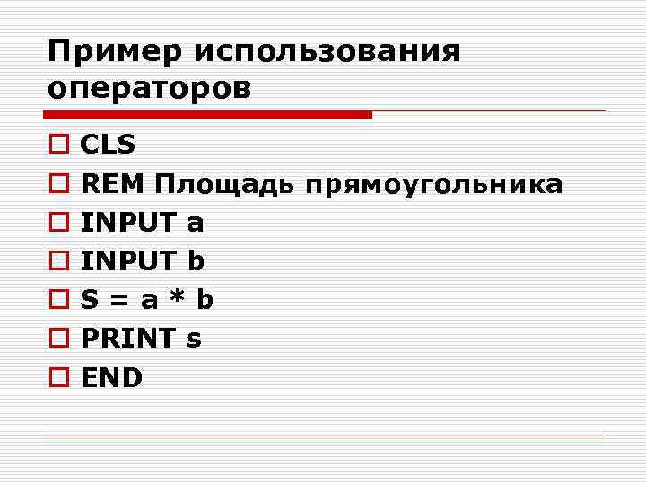 Пример использования операторов o o o o CLS REM Площадь прямоугольника INPUT a INPUT