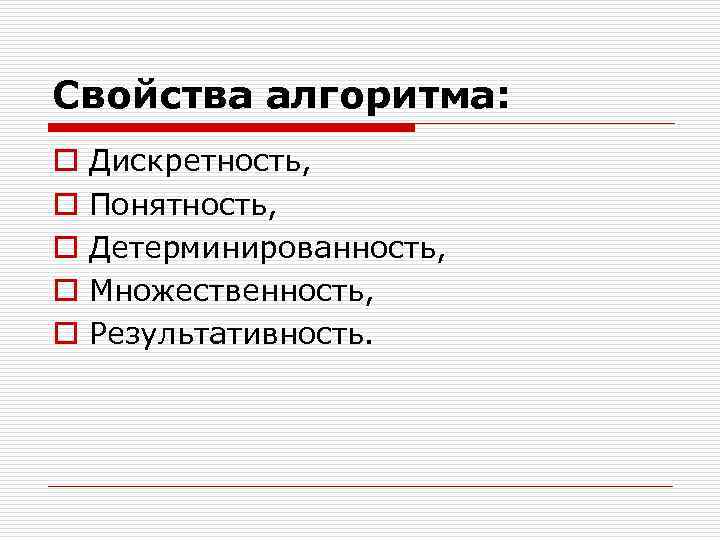 Свойства алгоритма: o o o Дискретность, Понятность, Детерминированность, Множественность, Результативность. 