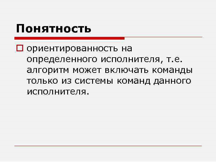 Понятность o ориентированность на определенного исполнителя, т. е. алгоритм может включать команды только из