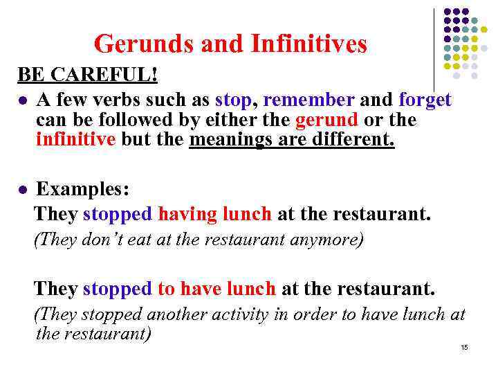 Gerunds and Infinitives BE CAREFUL! l A few verbs such as stop, remember and