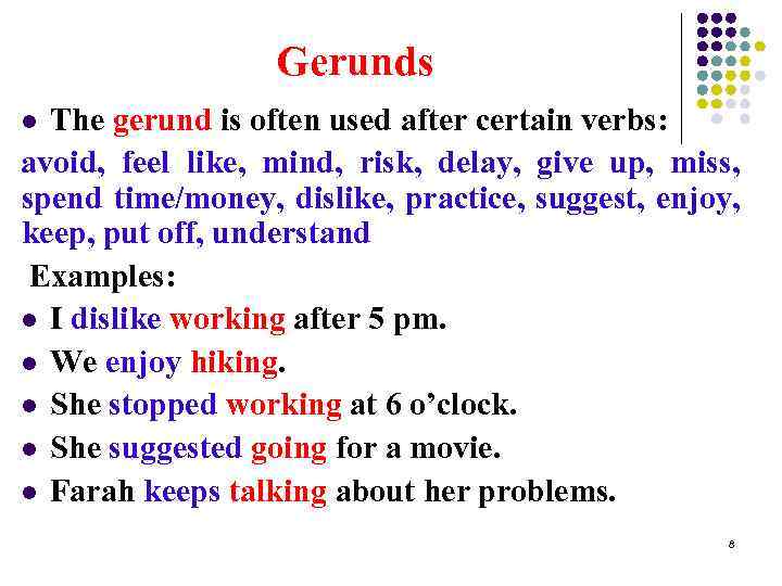 Gerunds The gerund is often used after certain verbs: avoid, feel like, mind, risk,