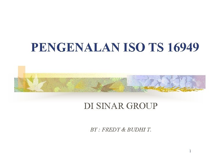 PENGENALAN ISO TS 16949 DI SINAR GROUP BY : FREDY & BUDHI T. 1