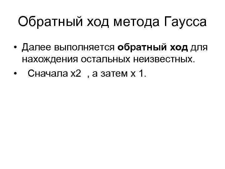 Обратный ход метода Гаусса • Далее выполняется обратный ход для нахождения остальных неизвестных. •