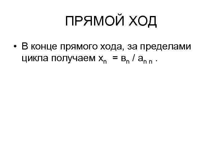 ПРЯМОЙ ХОД • В конце прямого хода, за пределами цикла получаем хn = вn