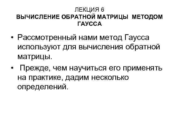 ЛЕКЦИЯ 6 ВЫЧИСЛЕНИЕ ОБРАТНОЙ МАТРИЦЫ МЕТОДОМ ГАУССА • Рассмотренный нами метод Гаусса используют для