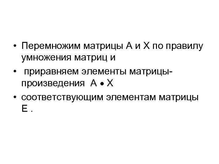  • Перемножим матрицы А и Х по правилу умножения матриц и • приравняем