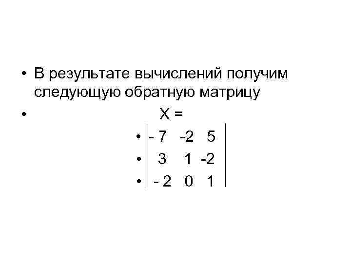  • В результате вычислений получим следующую обратную матрицу • Х= • - 7