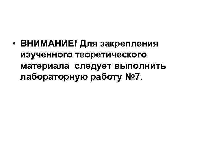  • ВНИМАНИЕ! Для закрепления изученного теоретического материала следует выполнить лабораторную работу № 7.