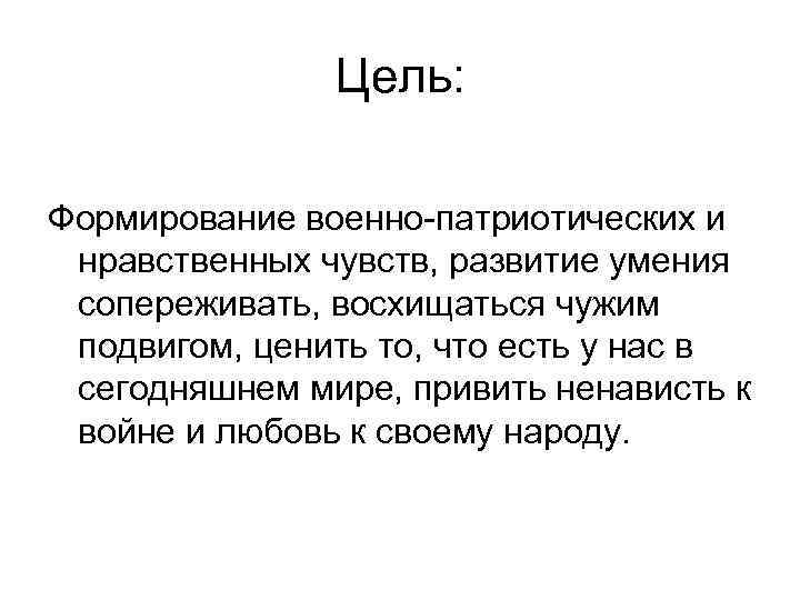 Цель: Формирование военно-патриотических и нравственных чувств, развитие умения сопереживать, восхищаться чужим подвигом, ценить то,
