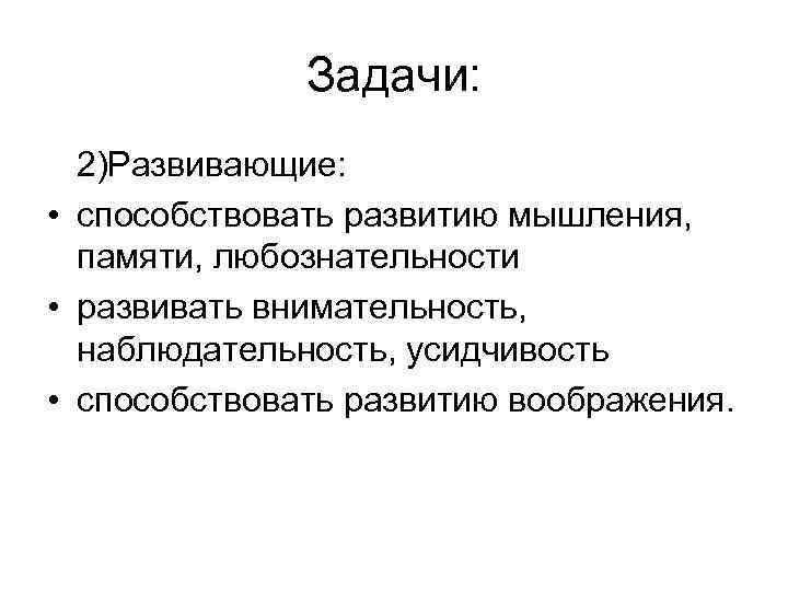 Задачи: 2)Развивающие: • способствовать развитию мышления, памяти, любознательности • развивать внимательность, наблюдательность, усидчивость •