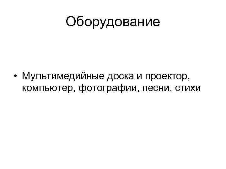 Оборудование • Мультимедийные доска и проектор, компьютер, фотографии, песни, стихи 