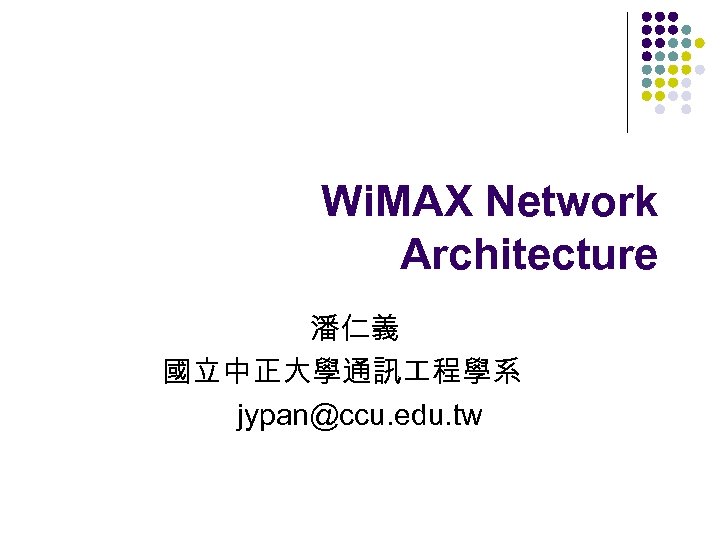 Wi. MAX Network Architecture 潘仁義 國立中正大學通訊 程學系 jypan@ccu. edu. tw 