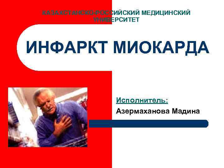 КАЗАХСТАНСКО-РОССИЙСКИЙ МЕДИЦИНСКИЙ УНИВЕРСИТЕТ ИНФАРКТ МИОКАРДА Исполнитель: Азермаханова Мадина 