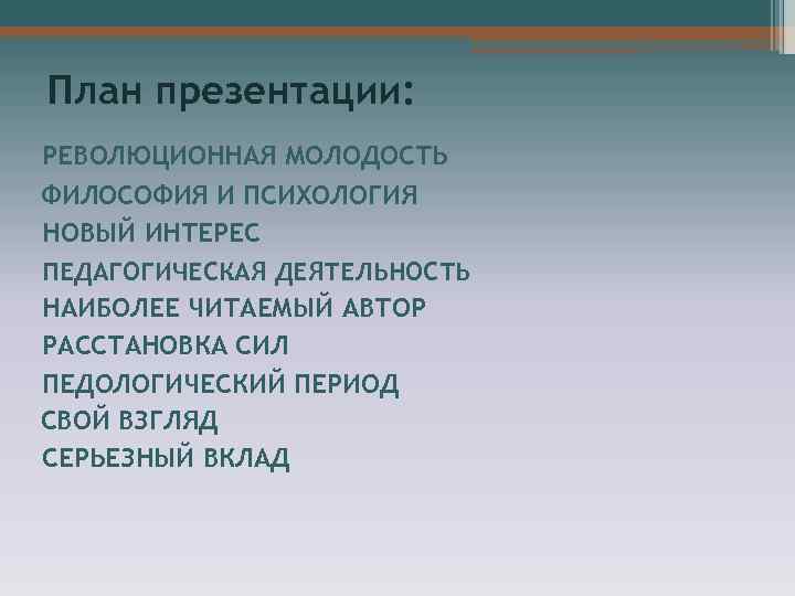 План презентации: РЕВОЛЮЦИОННАЯ МОЛОДОСТЬ ФИЛОСОФИЯ И ПСИХОЛОГИЯ НОВЫЙ ИНТЕРЕС ПЕДАГОГИЧЕСКАЯ ДЕЯТЕЛЬНОСТЬ НАИБОЛЕЕ ЧИТАЕМЫЙ АВТОР