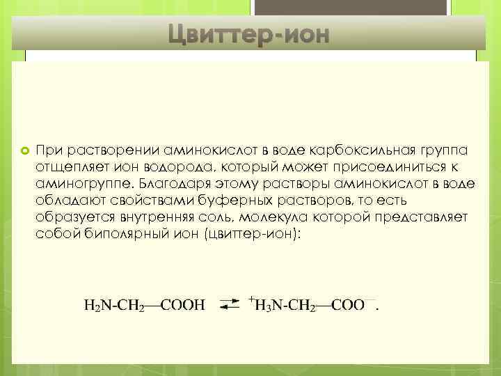 Цвиттер ион При растворении аминокислот в воде карбоксильная группа отщепляет ион водорода, который может