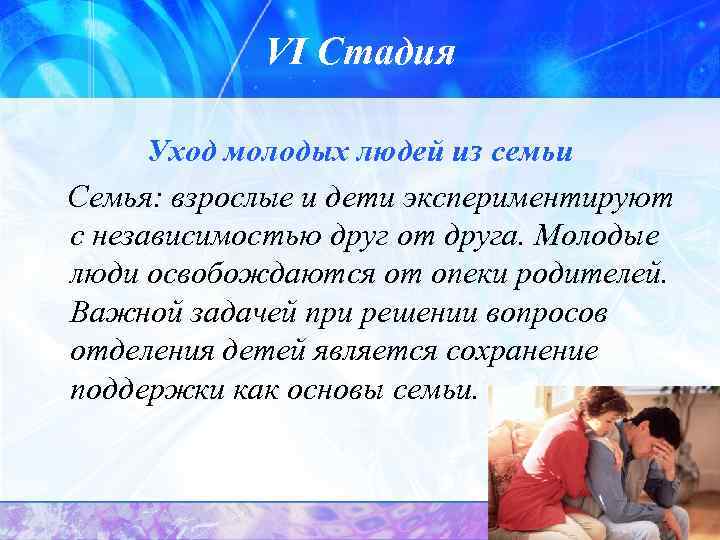 VI Стадия Уход молодых людей из семьи Семья: взрослые и дети экспериментируют с независимостью