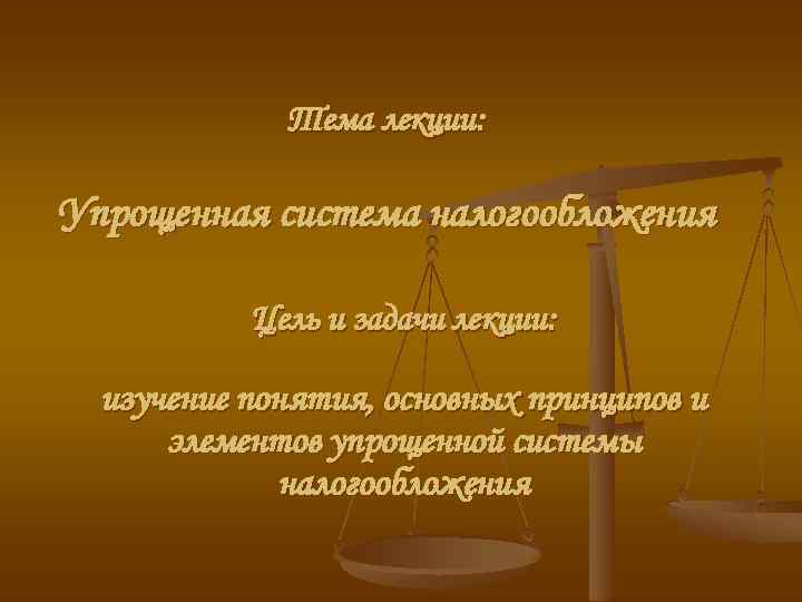 Тема лекции: Упрощенная система налогообложения Цель и задачи лекции: изучение понятия, основных принципов и