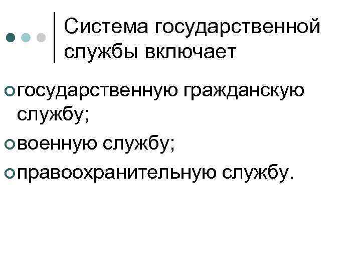 Система государственной службы включает ¢ государственную гражданскую службу; ¢ военную службу; ¢ правоохранительную службу.